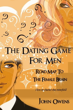 THE DATING GAME FOR MEN: ROAD MAP TO THE FEMALE BRAIN