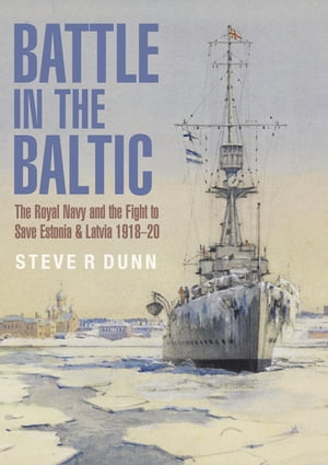 Battle in the Baltic The Royal Navy and the Fight to Save Estonia & Latvia, 1918?1920【電子書籍】[ Steve R Dunn ]