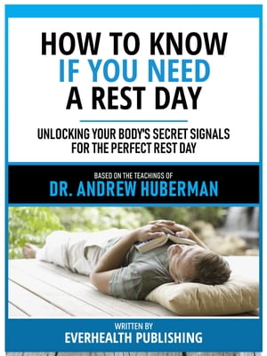How To Know If You Need A Rest Day - Based On The Teachings Of Dr. Andrew Huberman Unlocking Your Body's Secret Signals For The Perfect Rest Day