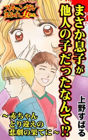 まさか息子が他人の子だったなんて!?〜赤ちゃんとり違えの悲劇の果てに〜／スキャンダルまみれな女たちVol.7