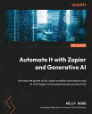 Automate It with Zapier and Generative AI Harness the power of no-code workflow automation and AI with Zapier to increase business productivity【電子書籍】 Kelly Goss