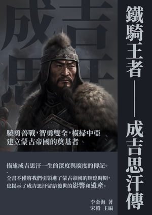 鐵騎王者──成吉思汗傳：驍勇善戰，智勇雙全，横掃中亞，建立蒙古帝國的奠基者