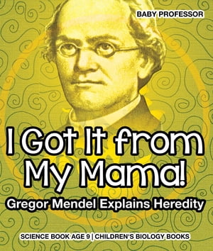 I Got It from My Mama! Gregor Mendel Explains Heredity - Science Book Age 9 | Children's Biology Books