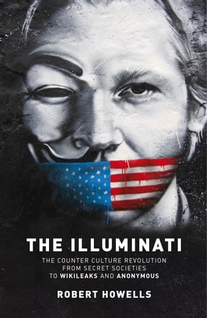 The Illuminati The Counter Culture Revoultion from Secret Societies to Wikileaks and Anonymous【電子書籍】[ Robert Howells ]