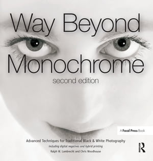 Way Beyond Monochrome 2e Advanced Techniques for Traditional Black & White Photography including digital negatives and hybrid printing【電子書籍】[ Ralph Lambrecht ]