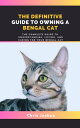 THE DEFINITIVE GUIDE TO OWNING A BENGAL CAT The Complete Guide To Understanding,...