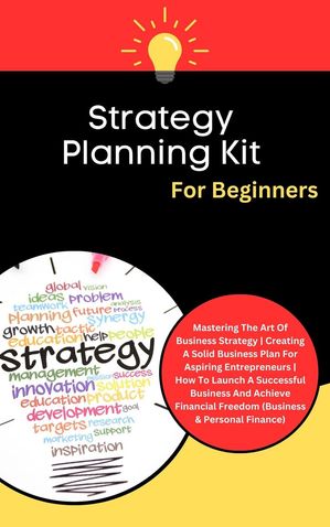 Strategy Planning Kit For Beginners: Mastering The Art Of Business Strategy Creating A Solid Business Plan For Aspiring Entrepreneurs (Business Personal Finance)【電子書籍】 Kid Montoya