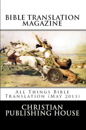 BIBLE TRANSLATION MAGAZINE: All Things Bible Translation (May 2013)【電子書籍】[ Edward D. Andrews ]