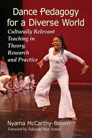Dance Pedagogy for a Diverse World Culturally Relevant Teaching in Theory, Research and Practice