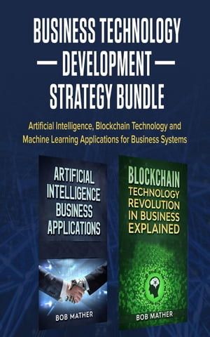 Business Technology Development Strategy Bundle: Artificial Intelligence, Blockchain Technology and Machine Learning Applications for Business Systems【電子書籍】[ Bob Mather ]