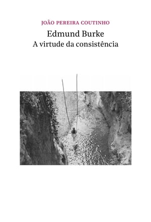 Edmund Burke - a virtude da consist?nciaŻҽҡ[ Jo?o Pereira Coutinho ]