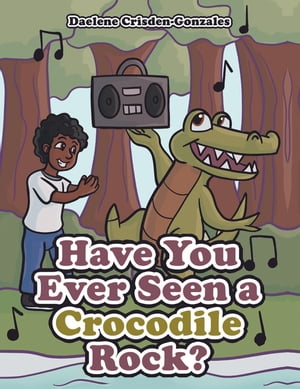 Have You Ever Seen a Crocodile Rock 【電子書籍】 Daelene Crisden-Gonzales