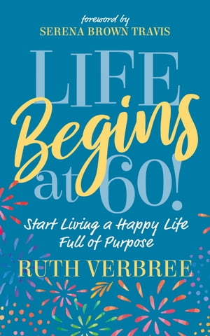 Life Begins at 60! Start Living a Happy Life Full of Purpose【電子書籍】[ Ruth Verbree ]