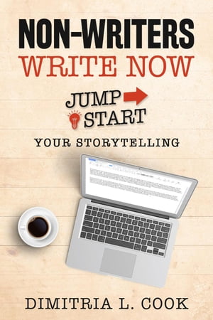 Non-Writers Write Now: Jumpstart Your Storytelling【電子書籍】 Dimitria L. Cook