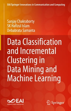 Data Classification and Incremental Clustering in Data Mining and Machine Learning【電子書籍】 Sanjay Chakraborty
