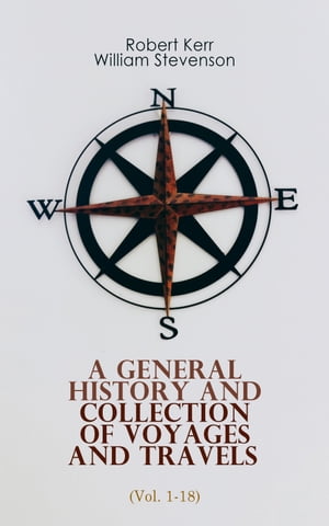 A General History and Collection of Voyages and Travels (Vol. 1-18) From the Earliest Ages to the Present Time (Complete Edition)