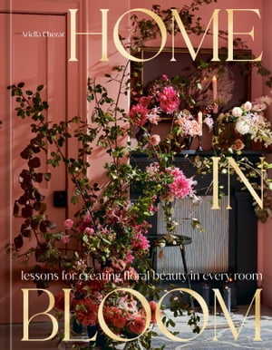 Home in Bloom Lessons for Creating Floral Beauty in Every Room【電子書籍】[ Ariella Chezar ]