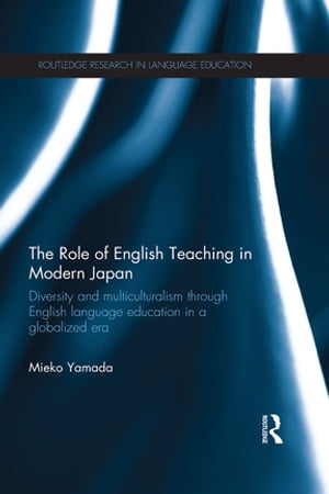 The Role of English Teaching in Modern Japan Diversity and multiculturalism through English language education in a globalized era【電子書籍】 Mieko Yamada