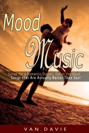 Mood Music: Songs for a Romantic Dinner, Get in the Mood and That Are Actually Better Than Sex 【電子書籍】 Van Davie