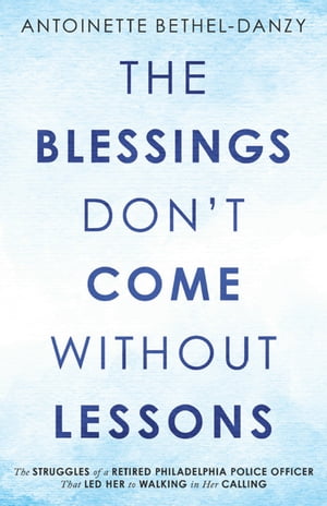 楽天楽天Kobo電子書籍ストアThe Blessings Don’t Come Without Lessons The Struggles of a Retired Philadelphia Police Officer That Led Her to Walking in Her Calling【電子書籍】[ Antoinette Bethel-Danzy ]