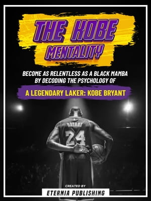 Kobe Bryant Mentality Become As Relentless As A Black Mamba By Decoding The Psychology Of A Legendary Laker - Kobe Bryant【電子書籍】
