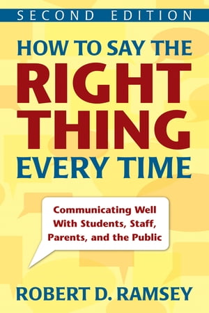 How to Say the Right Thing Every Time Communicating Well With Students, Staff, Parents, and the Public