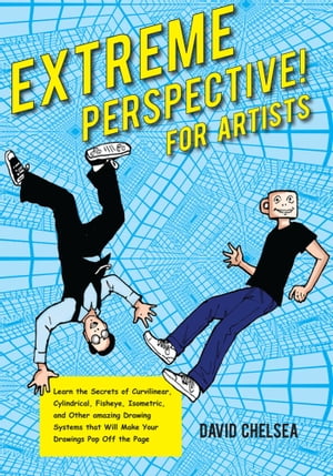 Extreme Perspective! For Artists Learn the Secrets of Curvilinear, Cylindrical, Fisheye, Isometric, and Other Amazing Drawing Systems that Will Make Your Drawings Pop Off the Page【電子書籍】[ David Chelsea ]