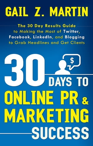 30 Days to Online PR & Marketing Success The 30 Day Results Guide to Making the Most of Twitter, Facebook, LinkedIn, and Blogging to Grab Headlines and Get Clients【電子書籍】[ Gail Martin ]