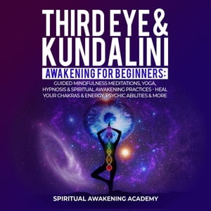 THIRD EYE KUNDALINI AWAKENING FOR BEGINNERS Guided Mindfulness Meditations, Yoga, Hypnosis Spiritual Awakening Practices - Heal Your Chakra 039 s Energy, Psychic Abilities More 【電子書籍】 Spiritual Awakening Academy