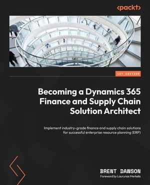 Becoming a Dynamics 365 Finance and Supply Chain Solution Architect Implement industry-grade finance and supply chain solutions for successful enterprise resource planning (ERP)【電子書籍】 Brent Dawson