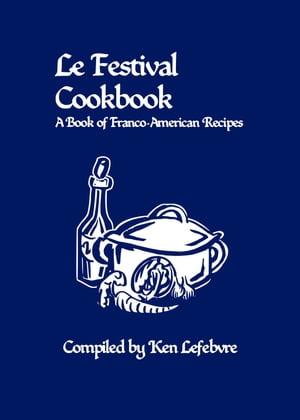 Le Festival Cookbook A Book of Franco-American Recipes【電子書籍】[ Ken Lefebvre ]