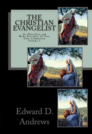THE CHRISTIAN EVANGELIST Go Therefore and Make Disciples In Your Own Community! (Volume 1)【電子書籍】[ Edward D. Andrews ]