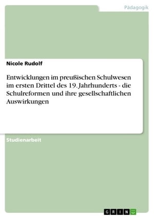 Entwicklungen im preu?ischen Schulwesen im ersten Drittel des 19. Jahrhunderts - die Schulreformen und ihre gesellschaftlichen Auswirkungen die Schulreformen und ihre gesellschaftlichen Auswirkungen