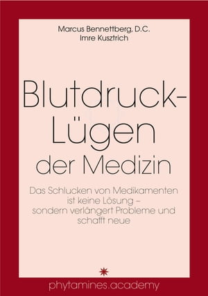 Blutdruck-L?gen der Medizin Das Schlucken von Medikamenten ist keine L?sung ? sondern verl?ngert Probleme und schafft neueŻҽҡ[ Marcus Bennettberg, D.C. ]