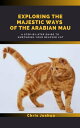 EXPLORING THE MAJESTIC WAYS OF THE ARABIAN MAU A Step-by-Step Guide to Nurturing...