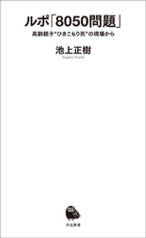 ルポ「8050問題」 高齢親子“ひきこもり死”の現場から【電子書籍】[ 池上正樹 ]