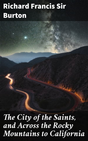 The City of the Saints, and Across the Rocky Mountains to California Enriched edition. Journey through the American West: Travel, Discovery, and Frontier Life【電子書籍】[ Richard Francis Sir Burton ]