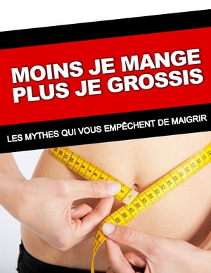 MOINS JE MANGE, PLUS JE GROSSIS LES MYTHES QUI VOUS EMP?CHENT DE MAIGRIR【電子書籍】[ Mathieu Rousseau ]