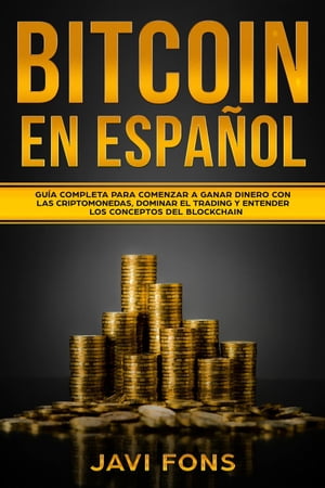 Bitcoin en Español: Guía Completa para Comenzar a ganar dinero con las Criptomonedas, dominar el Trading y entender los conceptos del Blockchain