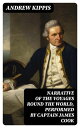 Narrative of the Voyages Round the World, Performed by Captain James Cook With an Account of His Life During the Previous and Intervening Periods