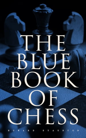 The Blue Book of Chess Fundamentals of the Game and an Analysis of All the Recognized Openings