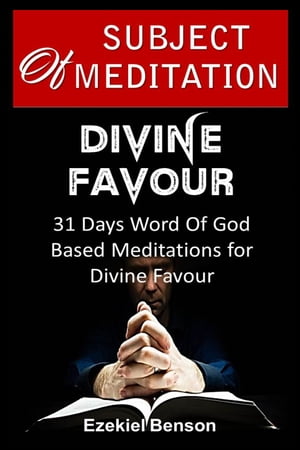 Subject Of Meditation -- Divine Favour -- 31 Days Word of God Based Meditations For Divine Favour【電子書籍】[ Ezekiel Benson ]