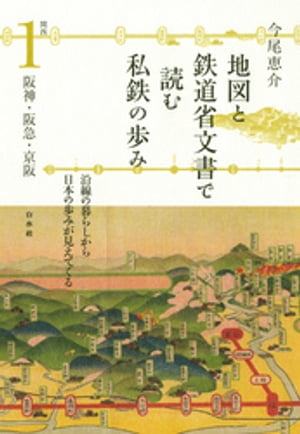 地図と鉄道省文書で読む私鉄の歩み　関西１　阪神・阪急・京阪