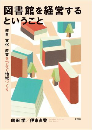 図書館を経営するということ 教育・文化・産業をつなぐ地域づくり【電子書籍】[ 嶋田学 ]