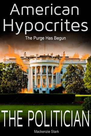 American Hypocrites: The Politician: The Purge Has Begun【電子書籍】[ Mackenzie Stark ]