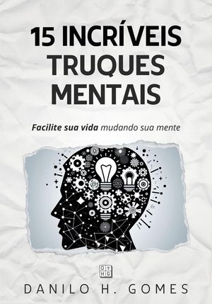 15 Incríveis Truques Mentais: Facilite sua vida mudando sua mente