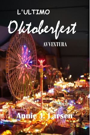 L'ULTIMO OKTOBERFEST AVVENTURA 2024 2025 Una guida per viaggiatori alle stravaganze festive della Baviera.