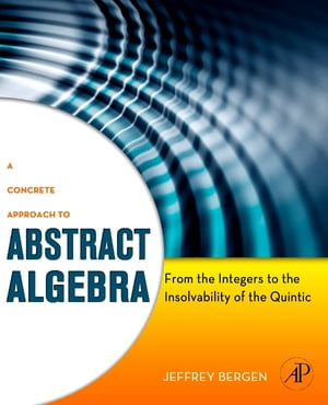 A Concrete Approach to Abstract Algebra From the Integers to the Insolvability of the Quintic