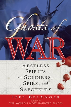 Ghosts of War Restless Spirits of Soldiers, Spies, And Saboteurs【電子書籍】 Jeff Belanger