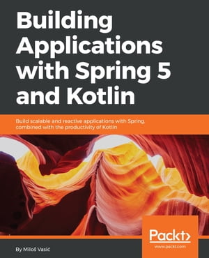 Building Applications with Spring 5 and Kotlin Build Scalable and Reactive applications with Spring combined with the productivity of Kotlin